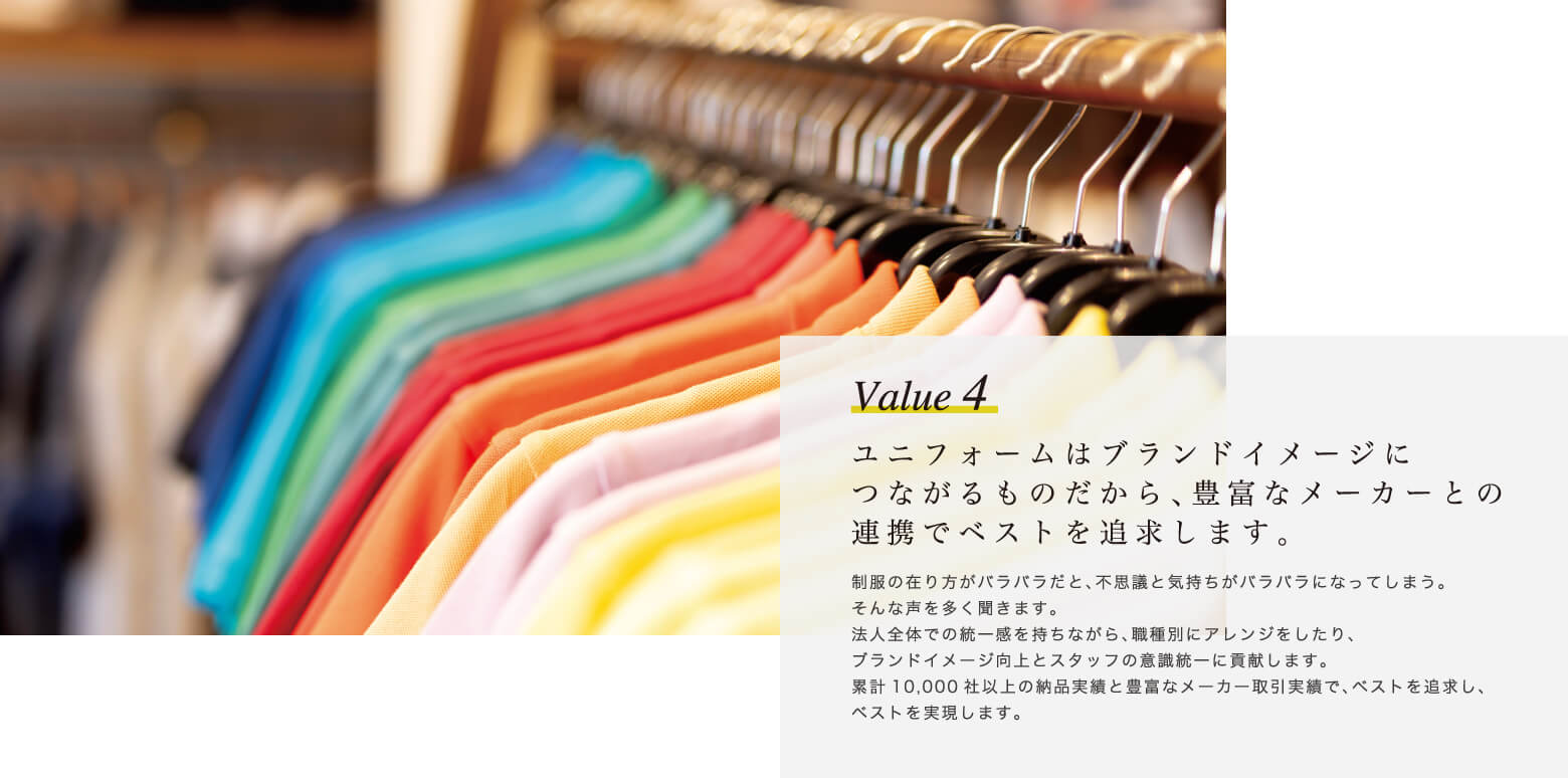 Value 4 ユニフォームはブランドイメージにつながるものだから、豊富なメーカーとの連携でベストを追求します。